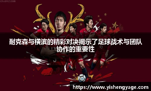 耐克森与横滨的精彩对决揭示了足球战术与团队协作的重要性